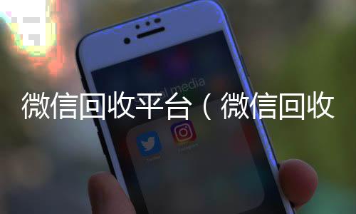 微信回收平台vx回收（微信回收平台有哪些）